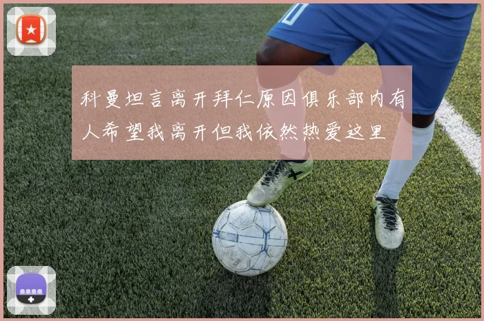 科曼坦言离开拜仁原因俱乐部内有人希望我离开但我依然热爱这里