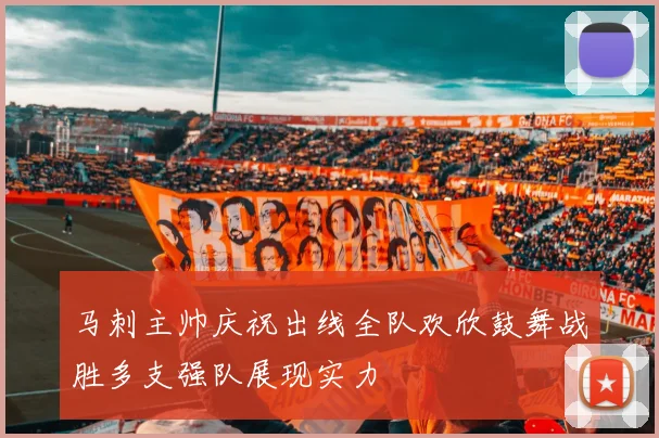 马刺主帅庆祝出线全队欢欣鼓舞战胜多支强队展现实力