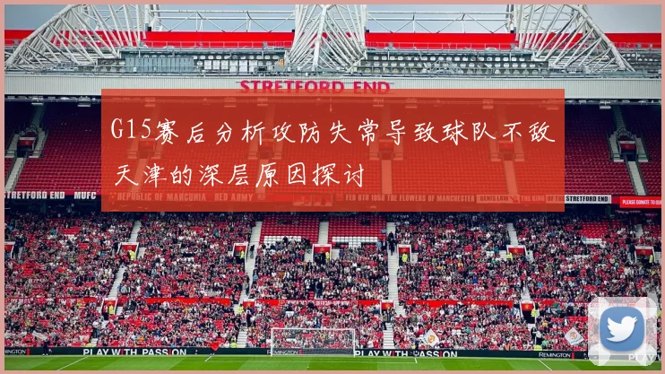 G15赛后分析攻防失常导致球队不敌天津的深层原因探讨
