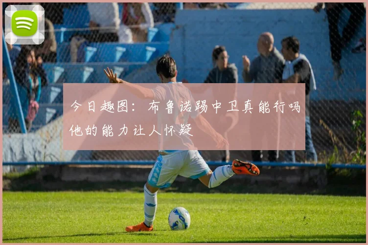 今日趣图：布鲁诺踢中卫真能行吗他的能力让人怀疑