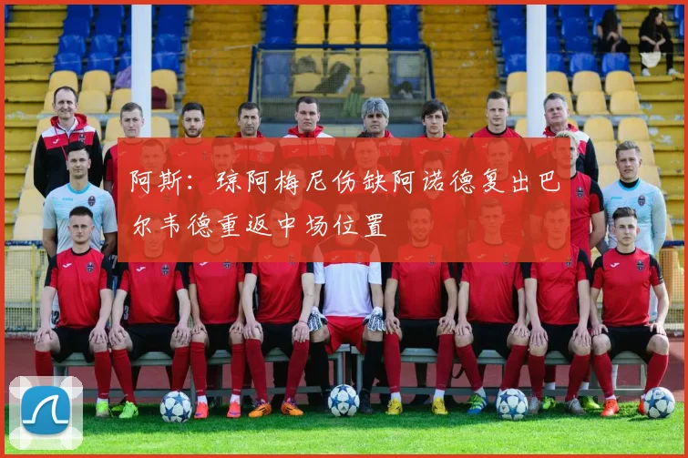 阿斯：琼阿梅尼伤缺阿诺德复出巴尔韦德重返中场位置