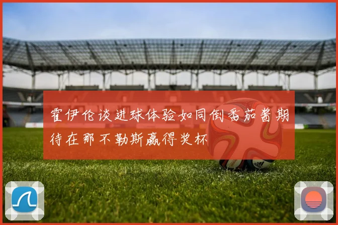 霍伊伦谈进球体验如同倒番茄酱期待在那不勒斯赢得奖杯
