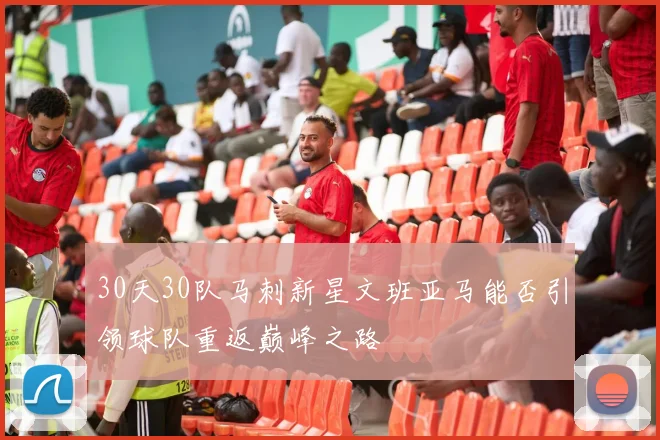 30天30队马刺新星文班亚马能否引领球队重返巅峰之路
