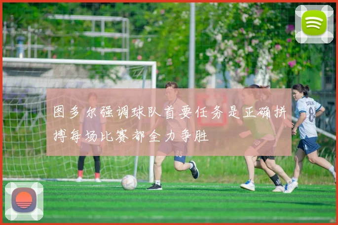图多尔强调球队首要任务是正确拼搏每场比赛都全力争胜