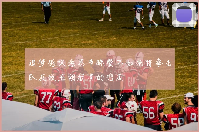 追梦感叹感恩节晚餐不如老将拳击队友致王朝崩溃的悲剧