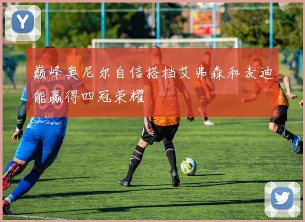 巅峰奥尼尔自信搭档艾弗森和麦迪能赢得四冠荣耀